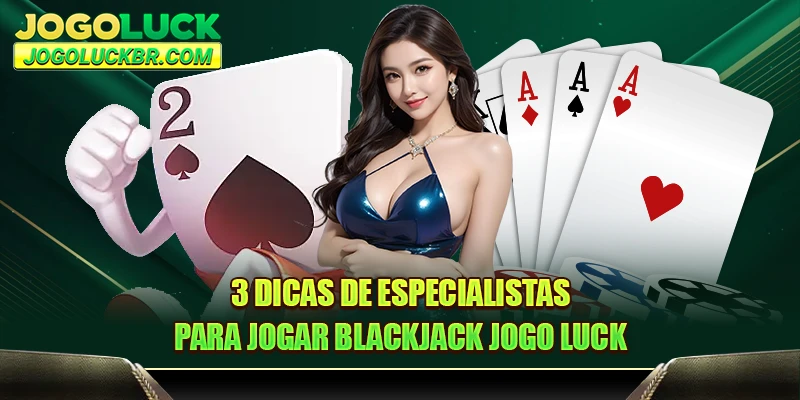 3 dicas de especialistas para jogar Blackjack JOGO LUCK