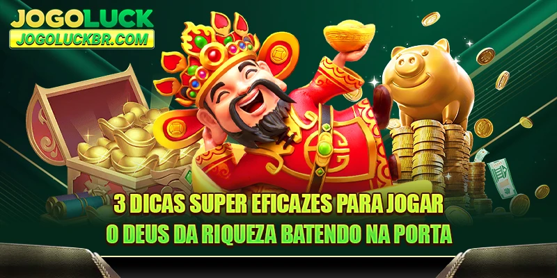 3 dicas super eficazes para jogar o Deus da Riqueza Batendo na Porta
