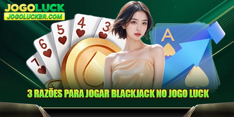 3 razões para jogar Blackjack no JOGO LUCK