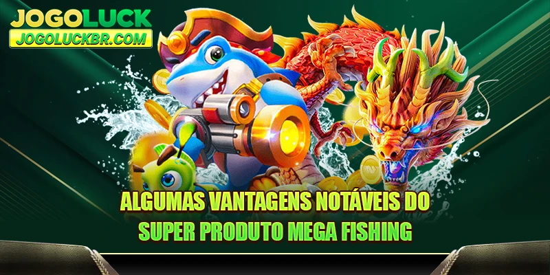 Algumas vantagens notáveis do super produto Mega Fishing