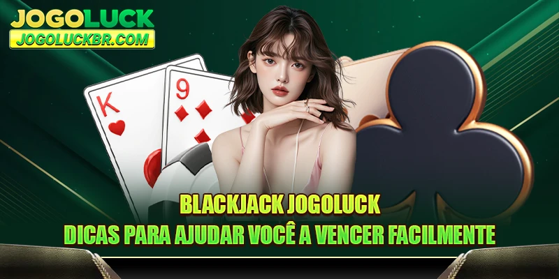 Blackjack JOGOLUCK- Dicas para ajudar você a vencer facilmente