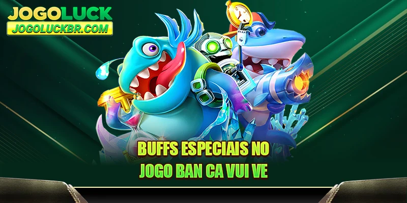 Buffs especiais no jogo Ban Ca Vui Ve