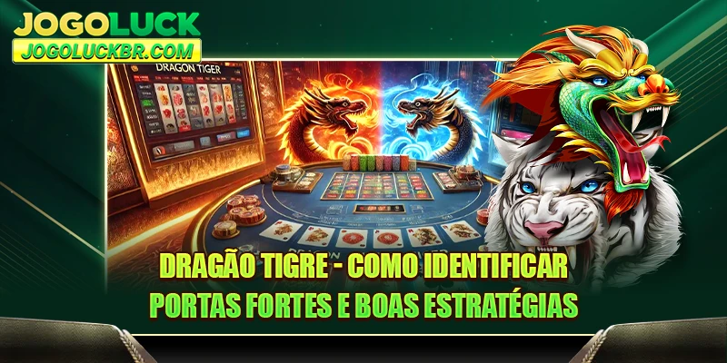 Dragão Tigre - Como Identificar Portas Fortes e Boas Estratégias