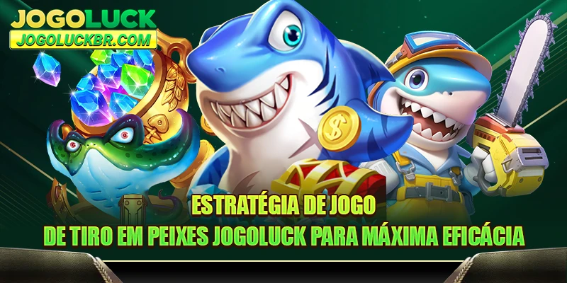 Estratégia de jogo de tiro em peixes JOGOLUCK para máxima eficácia