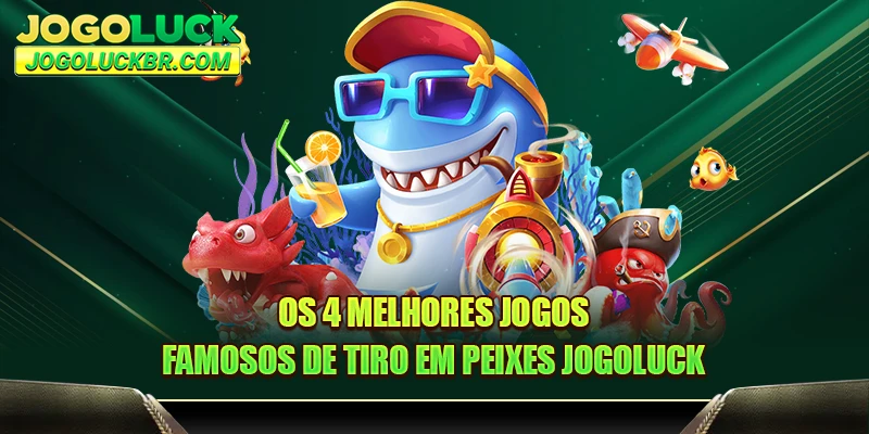 Os 4 melhores jogos famosos de tiro em peixes JOGOLUCK