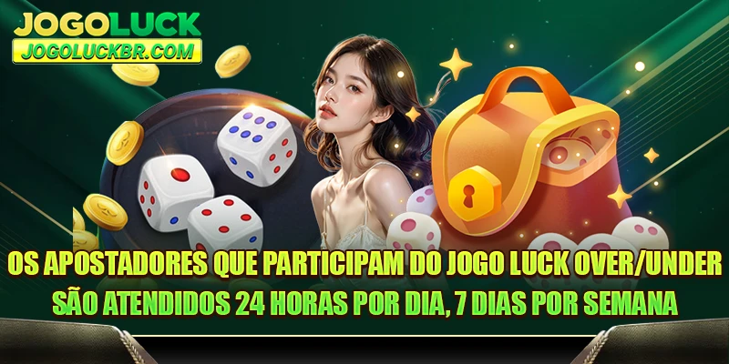 Os apostadores que participam do JOGO LUCK Over/Under são atendidos 24 horas por dia, 7 dias por semana