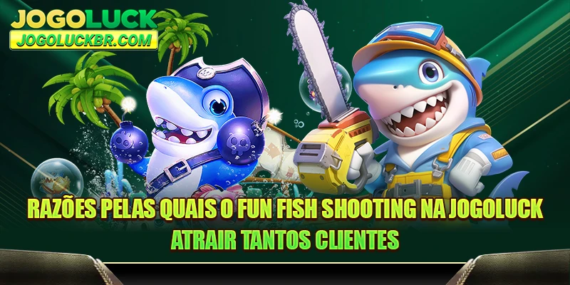 Razões pelas quais o Fun Fish Shooting na JOGOLUCK atrair tantos clientes